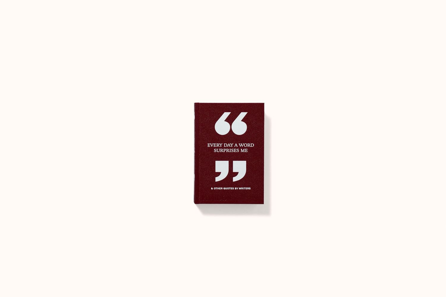 EVERY DAY A WORD SURPRISES ME &amp; OTHER QUOTES BY WRITERS BY PHAIDON EDITORS