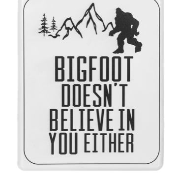 Assorted Bigfoot Signs, Design: Bigfoot Doesn't Believe In You Either