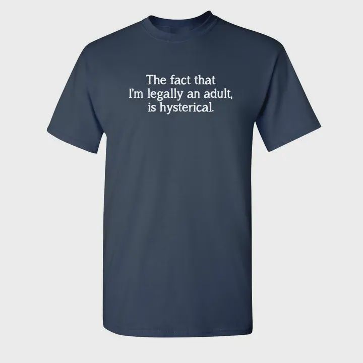 The Fact That I&#39;m Legally An Adult Is Hysterical - Graphic Tee