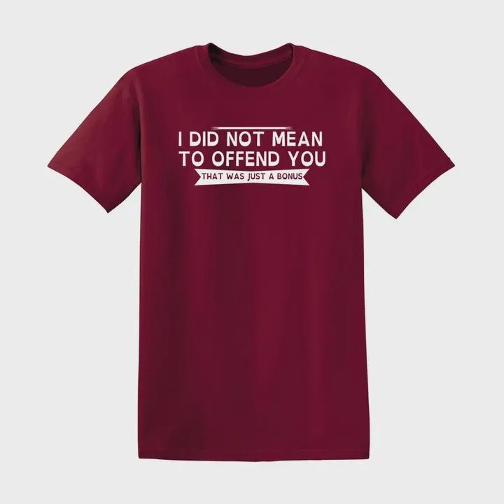 I Did Not Mean To Offend You, That Was Just A Bonus - Graphic Tee