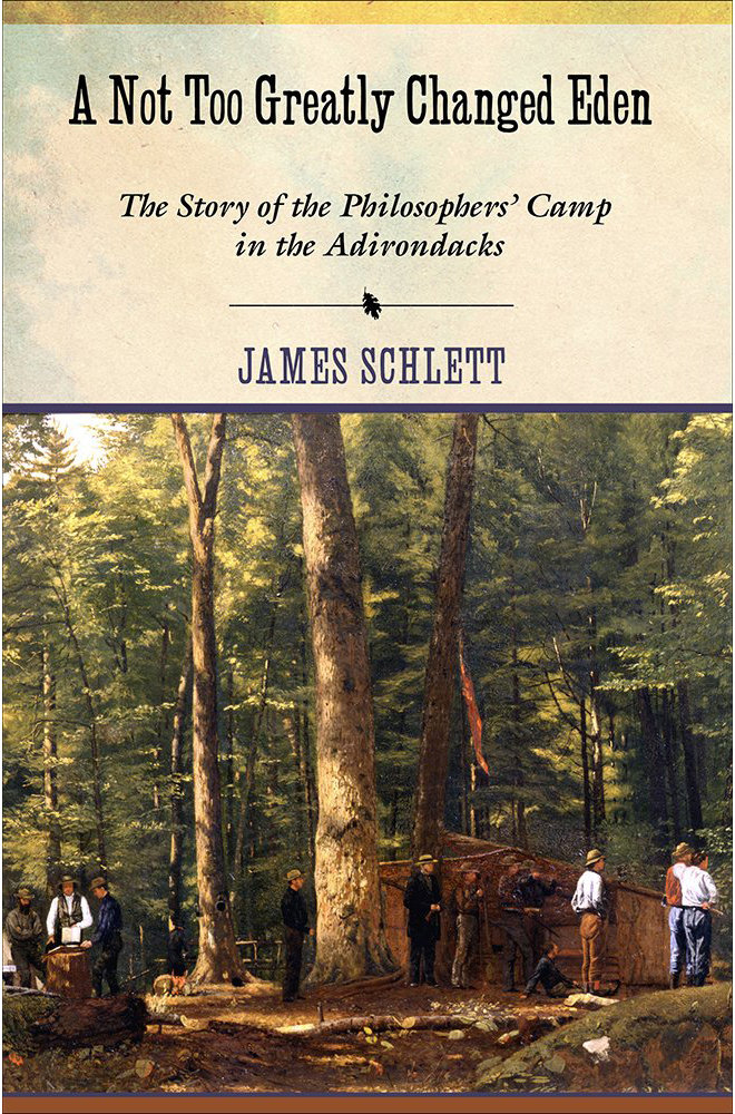 A Not Too Greatly Changed Eden: The Story of Philosopher's Camp in the Adirondacks - Schlett