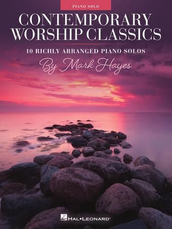 Contemporary Worship Classics 10 Richly-Arranged Piano Solos by Mark Hayes