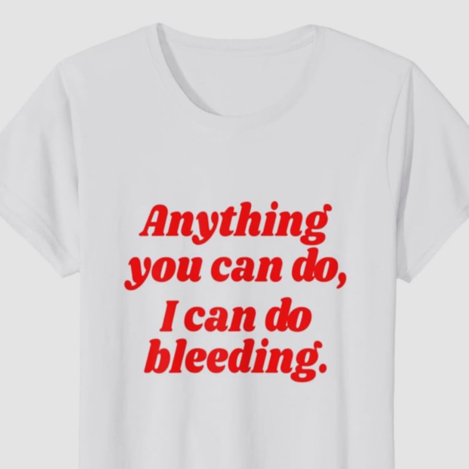 Anything You Can Do I Can Do Bleeding T-Shirt