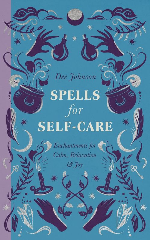 Spells for Self-Care: Enchantments for Calm, Relaxation, &amp; Joy