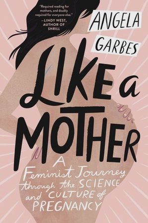 Like A Mother: A Feminist Journey Through the Science and Culture of Pregnancy