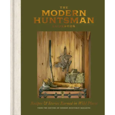 The Modern Huntsman Cookbook: Recipes &amp; Stories Earned in Wild Places