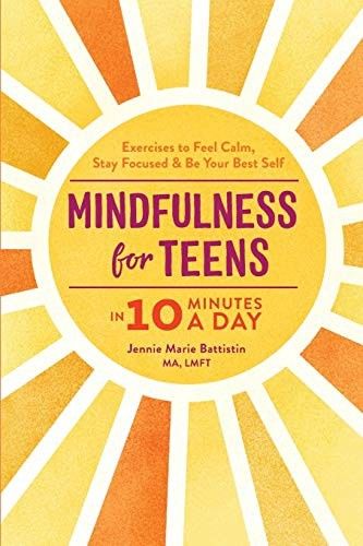 Mindfulness for Teens in 10 Minutes a Day: Exercises to Feel Calm, Stay Focused &amp; Be Your Best Self