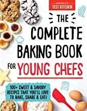 The Complete Baking Book for Young Chefs: 100+ Sweet and Savory Recipes That You&#39;ll Love to Bake, Share and Eat!