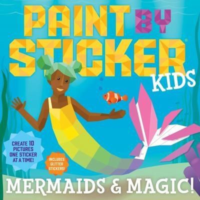Paint by Sticker Kids: Mermaids &amp; Magic!: Create 10 Pictures One Sticker at a Time! Includes Glitter Stickers