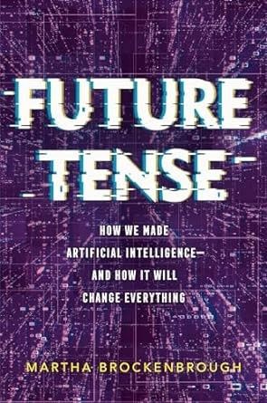 Future Tense: How We Made Artificial Intelligence--And How It Will Change Everything