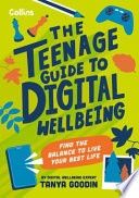 The Teenage Guide to Digital Wellbeing: Learn Healthy Tech Habits, Overcome Online Distractions, and Stay Safe on the Internet with This Essential Guide f