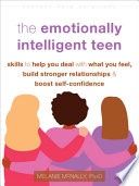 The Emotionally Intelligent Teen: Skills to Help You Deal with What You Feel, Build Stronger Relationships, and Boost Self-Confidence