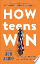 How Teens Win: The Student&#39;s Guide to Accomplishing Big Goals