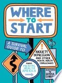 Where to Start: A Survival Guide to Anxiety, Depression, and Other Mental Health Challenges