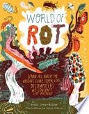 World of Rot: Learn All about the Wriggly, Slimy, Super-Cool Decomposers We Couldn&#39;t Live Without