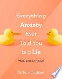 Everything Anxiety Ever Told You Is a Lie: *Well, Almost Everything!