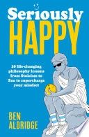 Seriously Happy: 10 Life-Changing Philosophy Lessons from Stoicism to Zen to Supercharge Your Mindset
