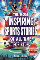 The Most Inspiring Sports Stories Of All Time For Kids!: The Ultimate Sport Book For Kids Ages 8-12 -- With extra Trivia, Videos and Life Lessons