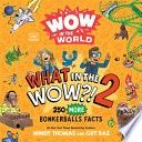 Wow in the World: What in the Wow?! 2: 250 More Bonkerballs Facts
