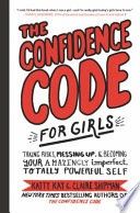 The Confidence Code for Girls: Taking Risks, Messing Up, &amp; Becoming Your Amazingly Imperfect, Totally Powerful Self