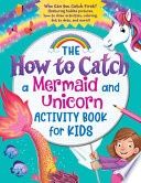 The How to Catch a Mermaid and Unicorn Activity Book for Kids: Who Can You Catch First? (Featuring Hidden Pictures, How-To-Draw Activities, Coloring, Dot-