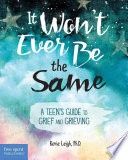 It Won&#39;t Ever Be the Same: A Teen&#39;s Guide to Grief and Grieving