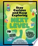 Stay Curious and Keep Exploring: Next Level: 50 Bigger, Bolder Science Experiments to Do with the Whole Family