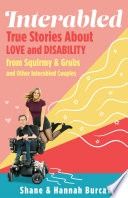 Interabled: True Stories about Love and Disability from Squirmy &amp; Grubs and Other Interabled Couples