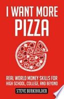 I Want More Pizza: Real World Money Skills For High School, College, And Beyond (I Want More Pizza)