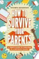 How to Survive Your Parents: A Teen&#39;s Guide to Thriving in a Difficult Family