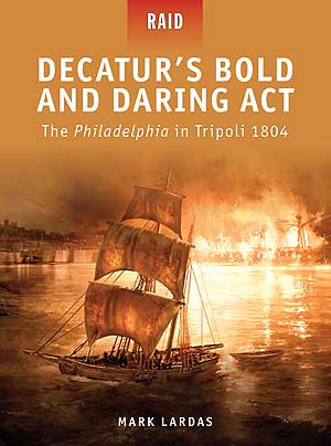 Raid: Decatur's Bold and Daring Act - The Philadelphia in Tripoli 1804
