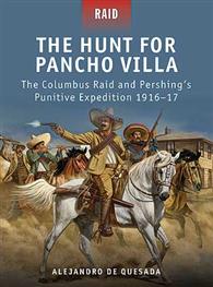 Raid: The Hunt for Pancho Villa - The Columbus Raid & Pershing's Punitive Expedition, 1916-17