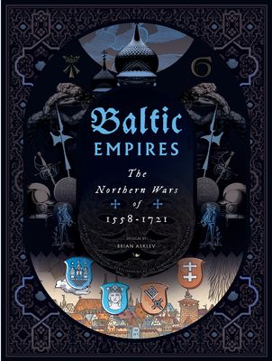 Baltic Empires: The Northern Wars of 1558 - 1721