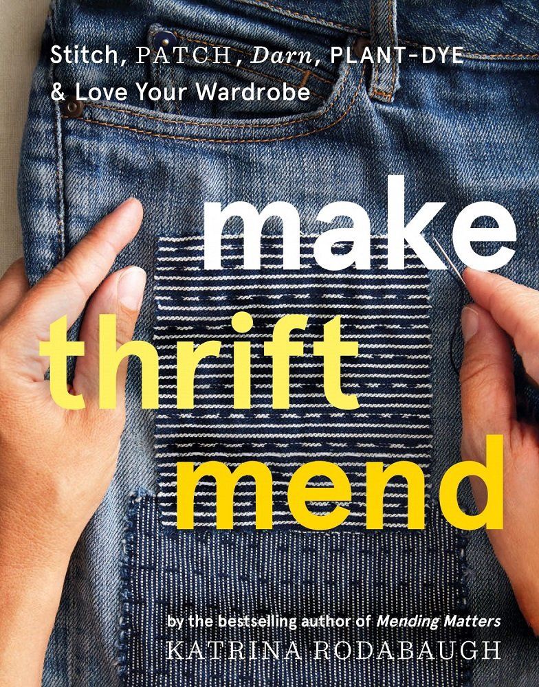 Make Thrift Mend: Stitch Patch Darn Plant-Dye &amp; Love Your Wardrobe (Katrina RODABAUGH)