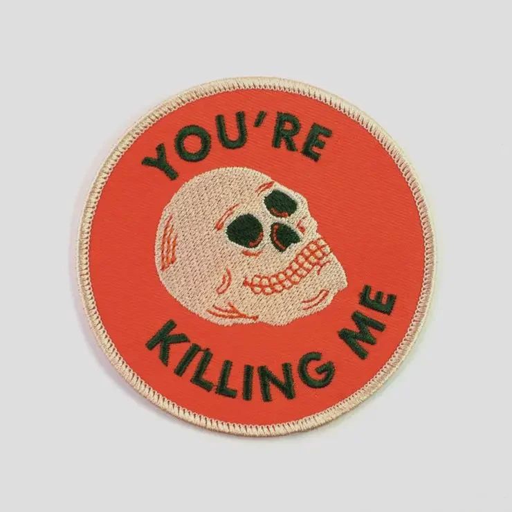 You're Killing Me Embroidered Patch