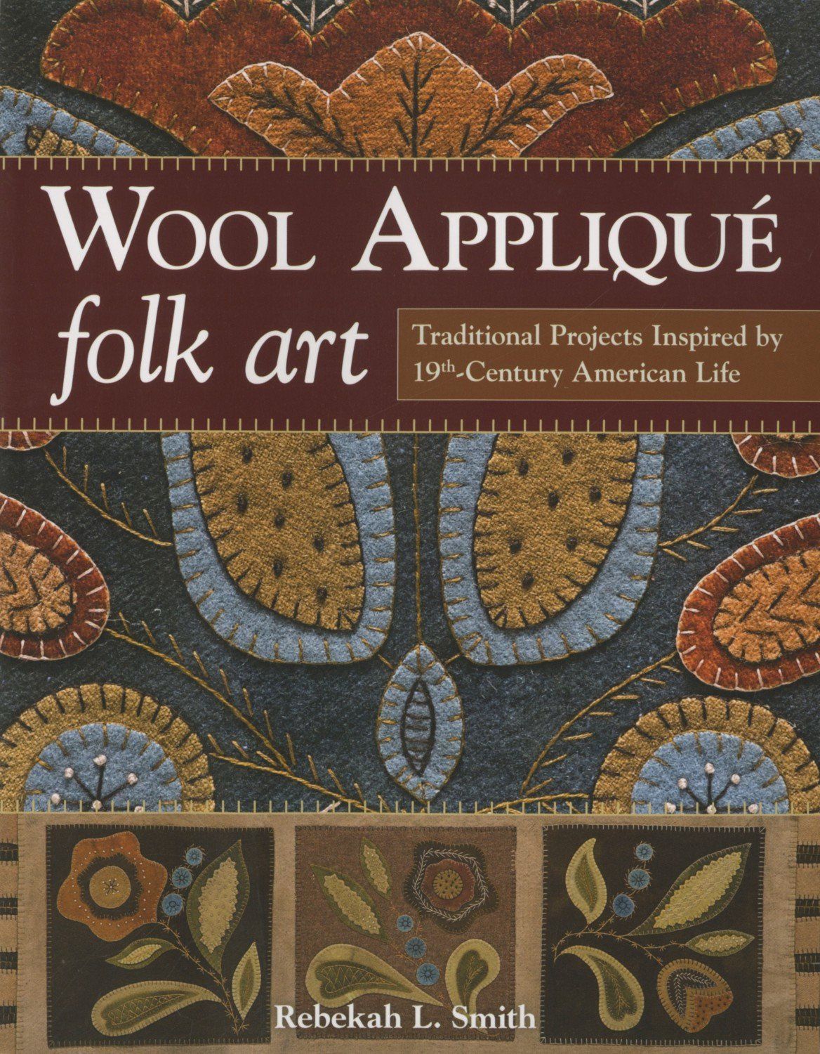 Wool Applique Folk Art - Traditional Projects Inspired by 19th Century American Life (Rebekah L. SMITH)