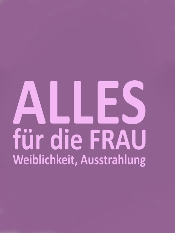 Alles für die FRAU WEIBLICHKEIT AUSSTRAHLUNG