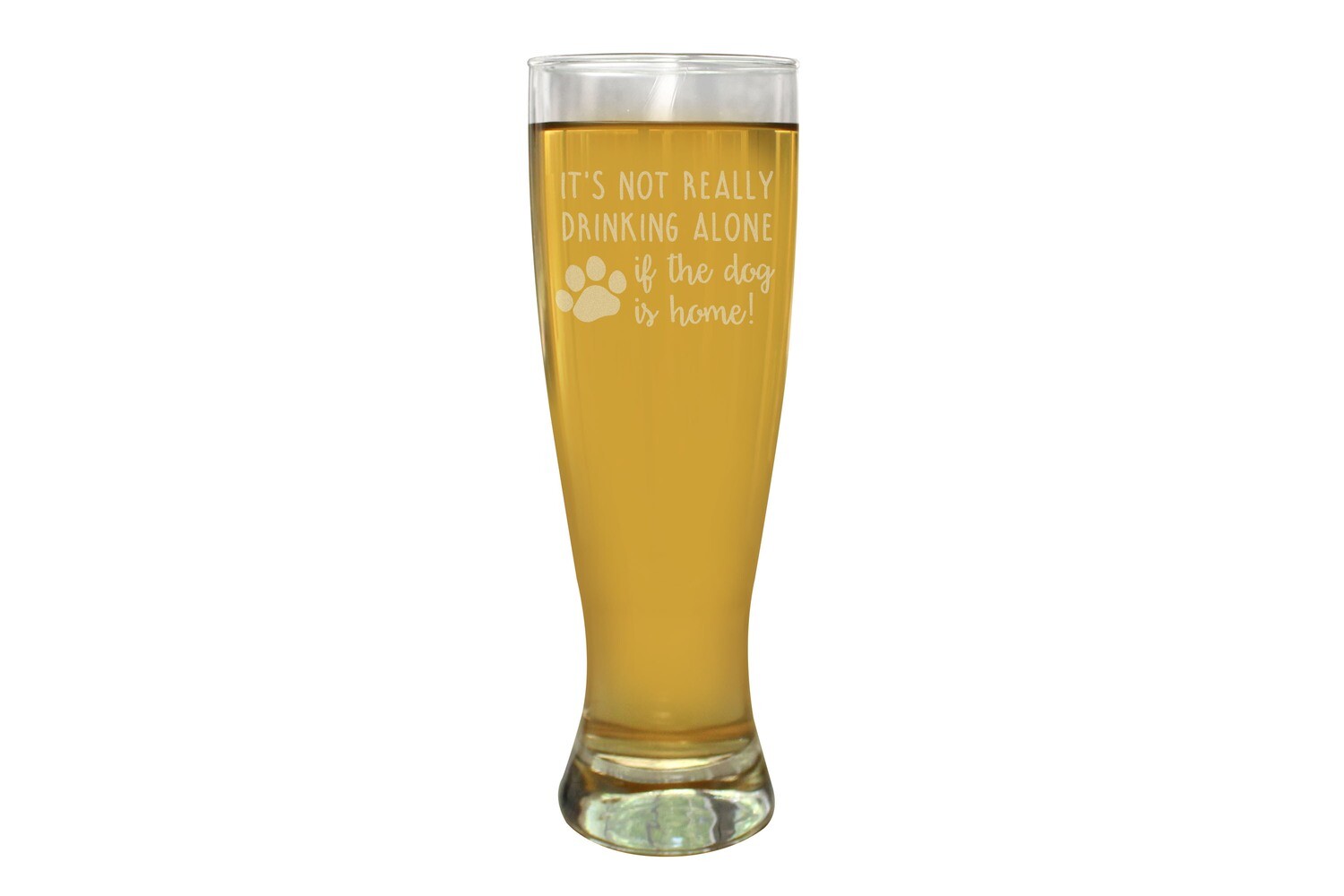 It's not really drinking alone if the dog is home Pilsner Beer Glass 16 oz