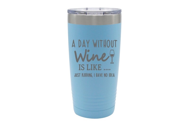 A Day Without Wine is like...Just Kidding, I have no Idea Insulated Tumbler 20 oz