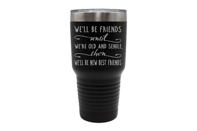 We'll Be Friends until We're Old and Senile, then We'll be New Best Friends  Insulated Tumbler 30 oz