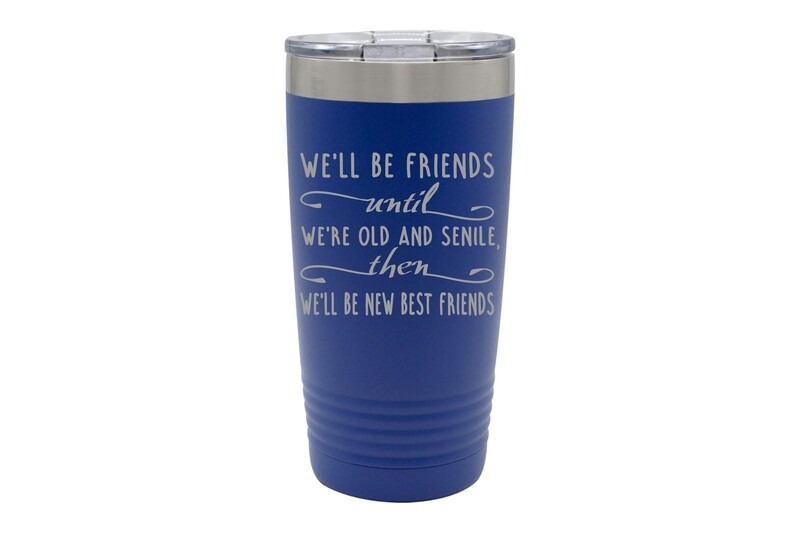 We'll Be Friends until We're Old and Senile, then We'll be New Best Friends  Insulated Tumbler 20 oz