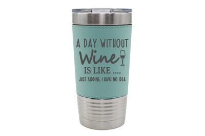 Leatherette 20 oz A Day Without Wine is like...Just Kidding, I have no Idea Insulated Tumbler