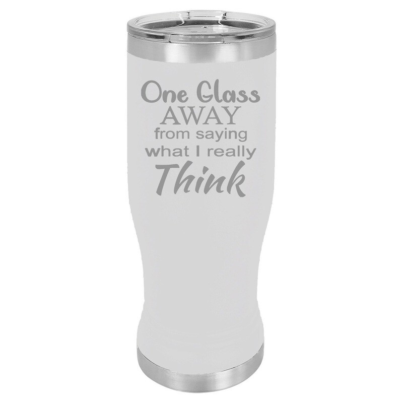 "One Glass Away from Saying What I really Think" Pilsner Insulated 20 oz