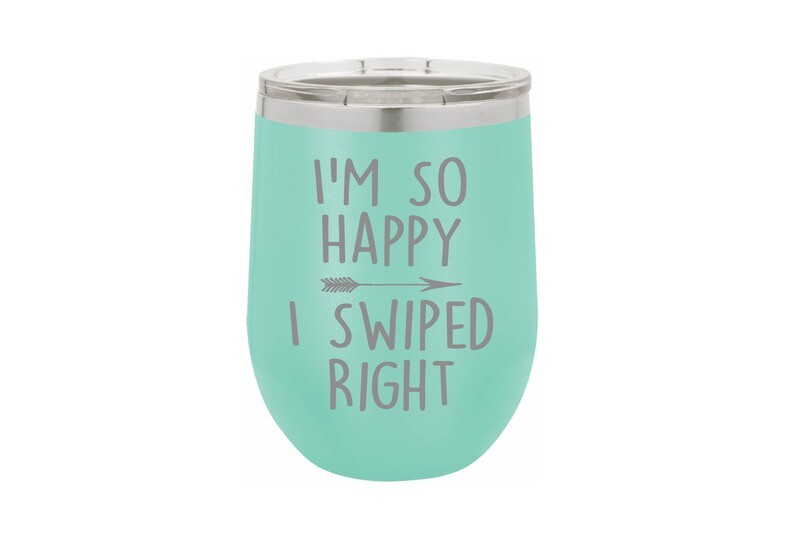 I'm so Happy I Swiped Right Tumbler 12 oz