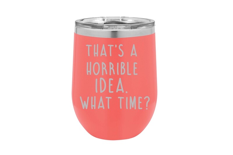 That's A Horrible Idea. What Time? Insulated Tumbler 12 oz