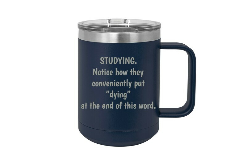 Studying.  Notice how they conveniently put "dying" at the end of this word.  15 oz Insulated Mug