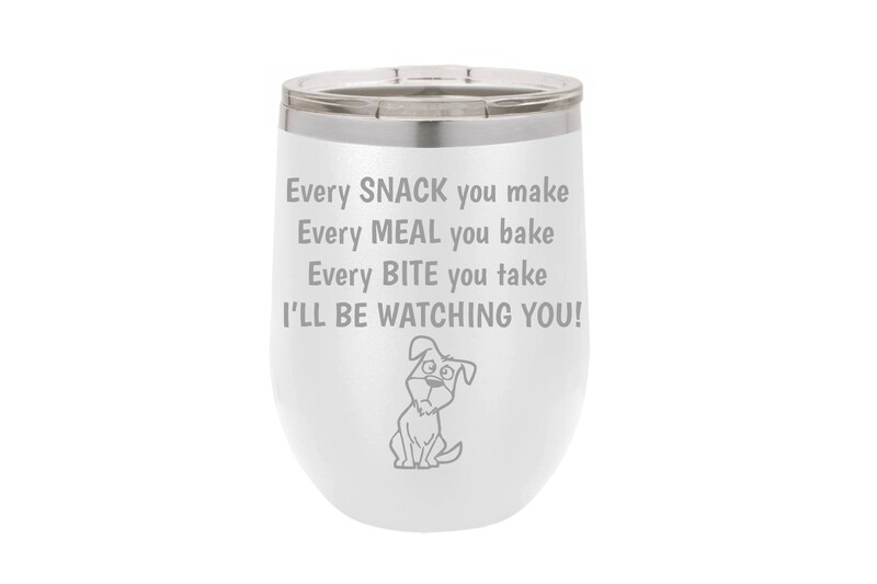 Every Snack you Make, Meal you bake, Bite you take, I'll be Watching You with Dog Insulated Tumbler 12 oz