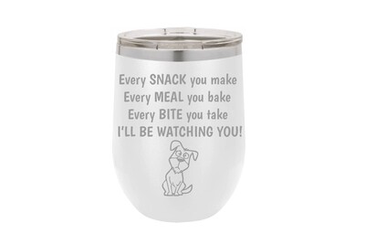 Every Snack you Make, Meal you bake, Bite you take, I'll be Watching You with Dog Insulated Tumbler 12 oz
