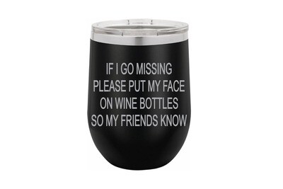 If I go missing please put my face on wine bottles so my friends know Insulated Tumbler 12 oz