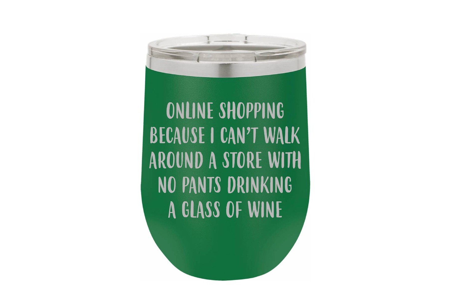 Online Shopping because I can&#39;t walk around a store with no pants drinking a glass of wine Insulated Tumbler 12 oz